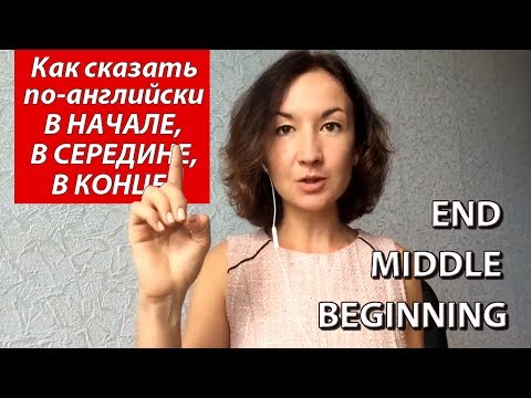 Видео: Как сказать по английски В НАЧАЛЕ, В СЕРЕДИНЕ, В КОНЦЕ. Английский для путешествий