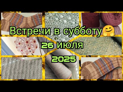 Видео: Встречи в субботу 26 июля 2025. Мои вязальные новости за неделю.