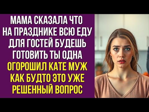 Видео: Мама сказала что на празднике всю еду для гостей будешь готовить ты одна огорошил Кате муж как будто