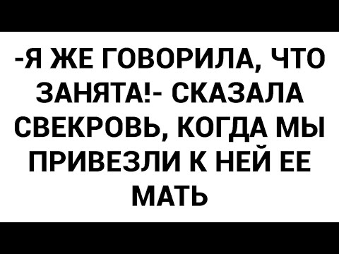 Видео: -Я же говорила, что занята!- сказала свекровь, когда мы привезли к ней ее мать