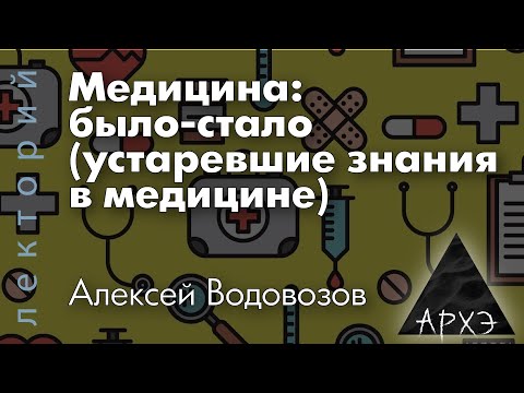 Видео: Алексей Водовозов: "Медицина: было-стало (устаревшие знания в медицине)"