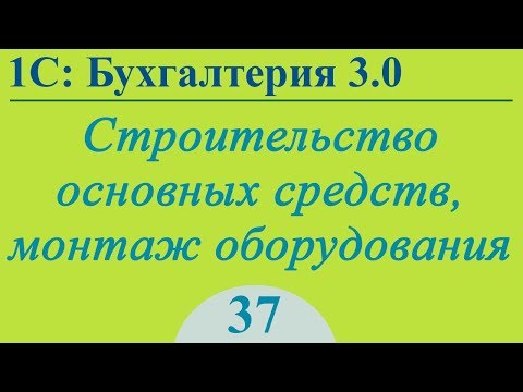 Видео: Урок 37. Строительство и монтаж основных средств в 1С:Бухгалтерия 3.0