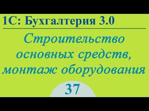 Видео: Урок 37. Строительство и монтаж основных средств в 1С:Бухгалтерия 3.0