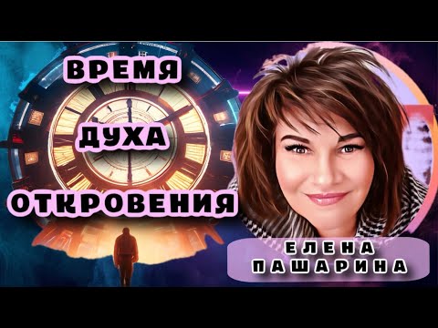 Видео: ЕЛЕНА ПАШАРИНА- ВРЕМЯ ДУХА ОТКРОВЕНИЯ