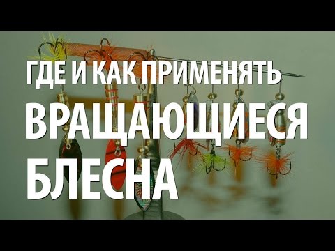 Видео: ВРАЩАЮЩИЕСЯ БЛЕСНА - ГДЕ и КАК ПРИМЕНЯТЬ БЛЕСНЫ ВЕРТУШКИ