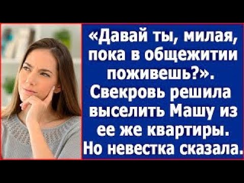 Видео: Давай ты, милая, пока в общежитии поживешь? Свекровь решила выселить Машу из ее же квартиры