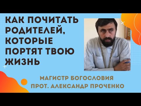 Видео: Как ПОЧИТАТЬ РОДИТЕЛЕЙ, которые ПОРТЯТ ТВОЮ ЖИЗНЬ? Прот. Александр Проченко и Фатеева Елена
