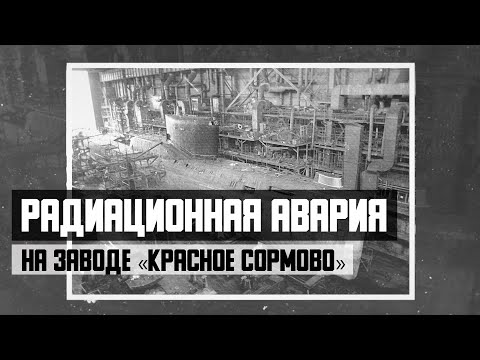 Видео: Радиационная авария на заводе «Красное Сормово»