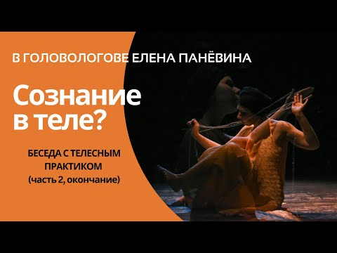 Видео: Сознание в теле или тело в сознании? Беседа с телесным практиком, часть 2