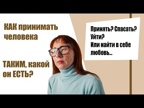 Видео: ПРИНЯТЬ человека таким, КАКОЙ ОН ЕСТЬ. Начните с СЕБЯ.