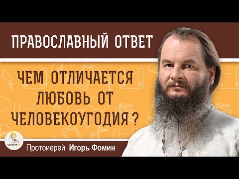 Видео: ЛЮБОВЬ И ЧЕЛОВЕКОУГОДИЕ. В чём разница?  Протоиерей Игорь Фомин