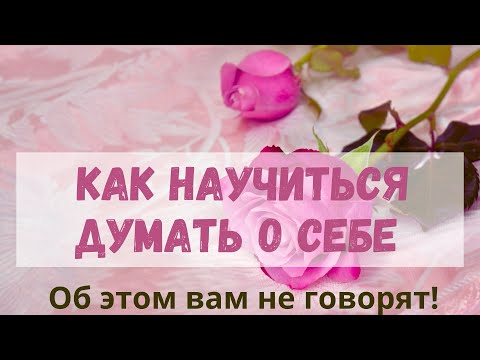 Видео: А вы умеете думать о себе? Как это делать правильно?