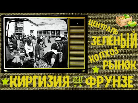 Видео: 113. Киргизия. Воспоминания о Фрунзе. Выпуск №2. Центральный рынок. Колхозный рынок. Зеленый базар.