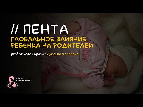Видео: Пента. Глобальное влияние ребенка на родителей. Дизайн человека