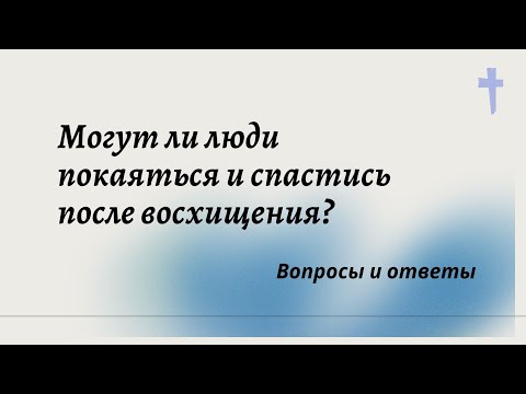 Видео: Могут ли люди покаяться и спастись после восхищения?