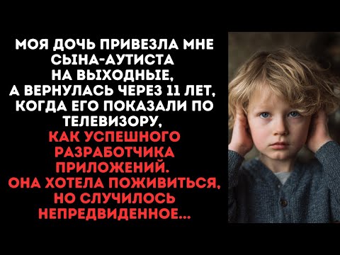 Видео: Дочь привезла мне сына-аутиста на выходные,а вернулась через 11 лет,когда его показали по телевизору