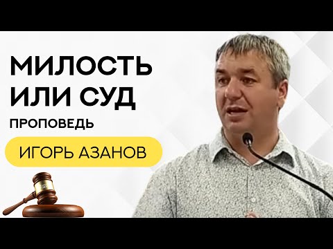 Видео: Игорь Азанов | Милость или суд | Проповедь