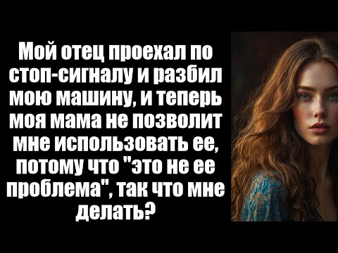 Видео: Мой отец сделал знак остановки и разбил мою машину, и теперь моя мама не позволит мне использовать е