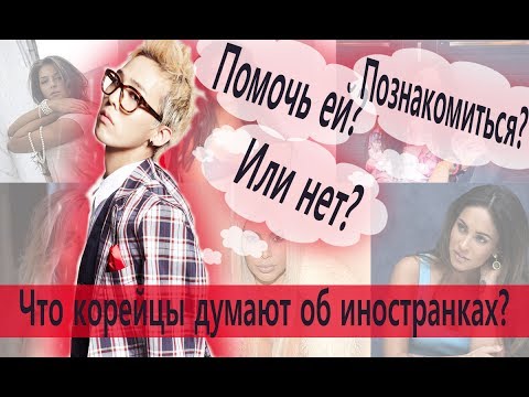 Видео: Как корейские парни относятся к иностранным девушкам?