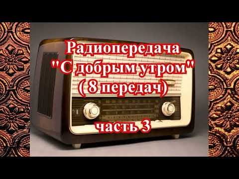 Видео: Радиопередача "С добрым утром" (8 передач) часть 3