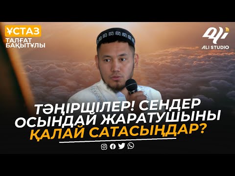 Видео: Тәңіршілер! сендер осындай Жаратушыны қалай сатасыңдар? Ұстаз Талғат Бақытұлы