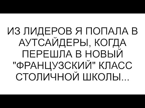 Видео: Из лидеров я попала в аутсайдеры, когда перешла в новый "французский" класс столичной школы...