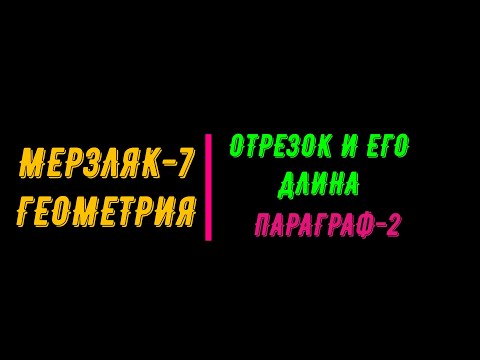 Видео: МЕРЗЛЯК-7. ГЕОМЕТРИЯ. ОТРЕЗОК И ЕГО ДЛИНА. ПАРАГРАФ-2.