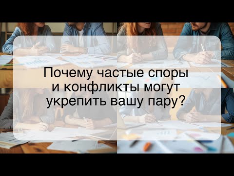 Видео: Почему частые споры и конфликты могут укрепить вашу пару?