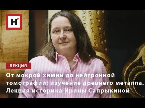 Видео: От мокрой химии до нейтронной томографии: изучение древнего металла. Лекция к.и.н. Ирины Сапрыкиной