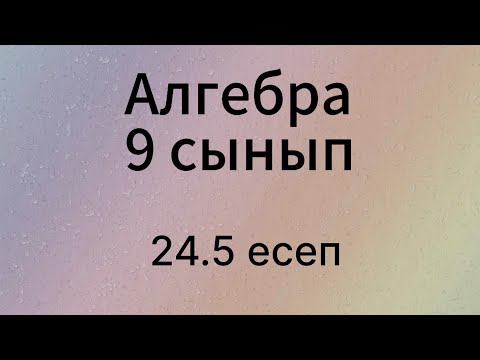 Видео: 24.5 есеп 9 сынып Алгебра