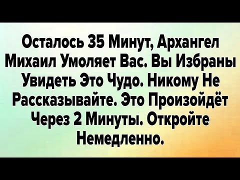 Видео: Осталось 35 Минут, Архангел Михаил Умоляет Вас. Вы Избраны Увидеть Это Чудо. 