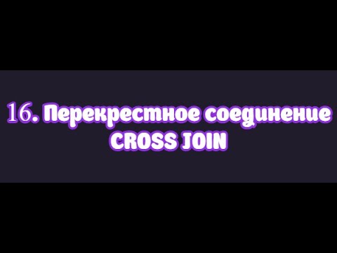 Видео: 16. Перекрестное соединение CROSS JOIN