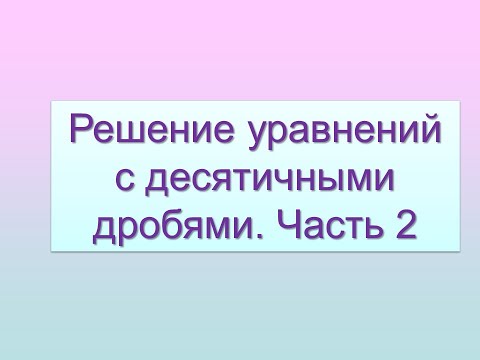 Видео: Решение уравнений с десятичными дробями. Урок 2