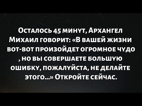 Видео: Осталось 45 минут, Архангел Михаил говорит: «В вашей жизни вот-вот произойдет огромное чудо, но вы…»
