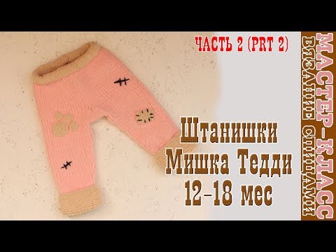 Видео: Вязаные штаны "Мишка Тедди" на возраст 12-18 мес. Плюшевые штанишки  спицами. Урок 93. Часть 2