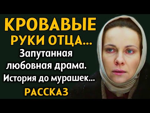 Видео: "КРОВАВЫЕ РУКИ ОТЦА"  Запутанная любовная драма. Рассказ из жизни. История до мурашек. Драма.