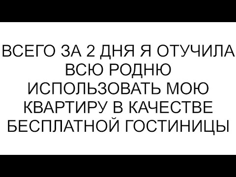 Видео: Всего за 2 дня я отучила всю родню использовать мою квартиру в качестве бесплатной гостиницы