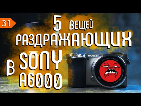 Видео: 📷 5 ВЕЩЕЙ РАЗДРАЖАЮЩИХ В SONY A6000
