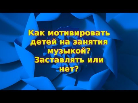 Видео: Как мотивировать детей на занятия музыкой? Заставлять или нет?