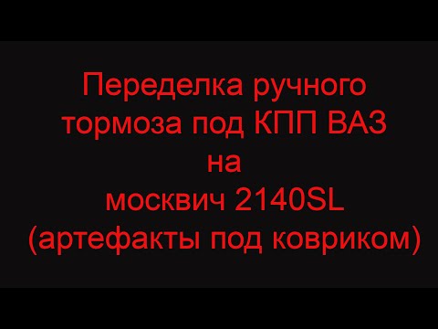 Видео: Переделка ручного тормоза под КПП ВАЗ на москвич 2140SL (артефакты под ковриком)