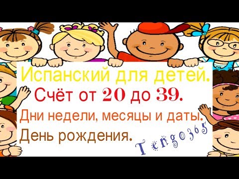 Видео: Испанский для детей. Счёт от 20 до 39.Дни недели, месяцы и даты.Лексика по теме "День рождения".
