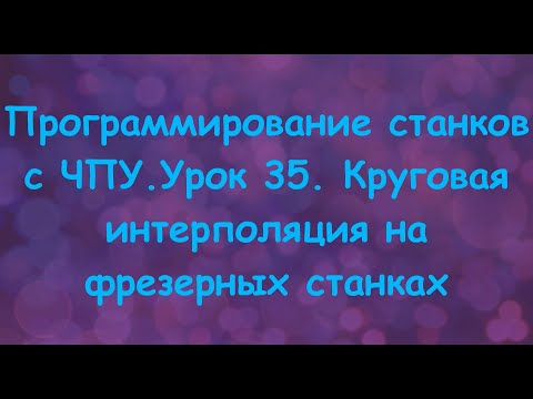 Видео: Программирование станков с ЧПУ. Урок 35.  Круговая интерполяция на фрезерных станках.