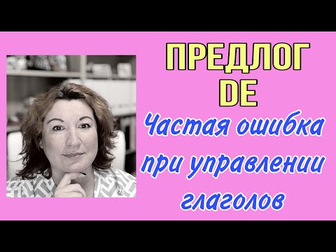 Видео: ПРЕДЛОГ DE частая ошибка при управлении глаголов во французском