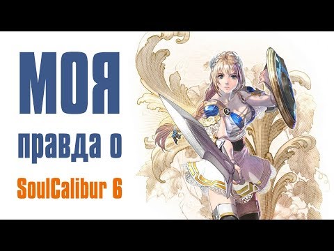 Видео: МОЯ правда о SoulCalibur 6