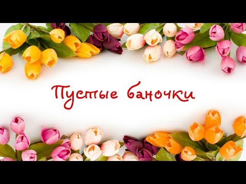 Видео: ПУСТЫЕ БАНОЧКИ #22