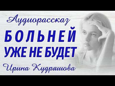 Видео: БОЛЬНЕЙ УЖЕ НЕ БУДЕТ. Новый аудиорассказ. Ирина Кудряшова