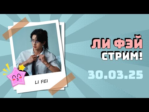 Видео: Ли Фэй (Li Fei) - прямая трансляция в Weibo от 30.03.25 с русским переводом