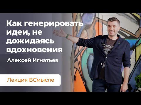 Видео: Как генерировать идеи и не зависеть от вдохновения. Лекция Алексея Игнатьева