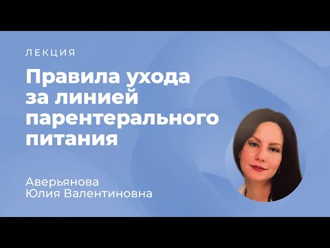 Видео: Правила ухода за линией парентерального питания // Аверьянова Ю.В.
