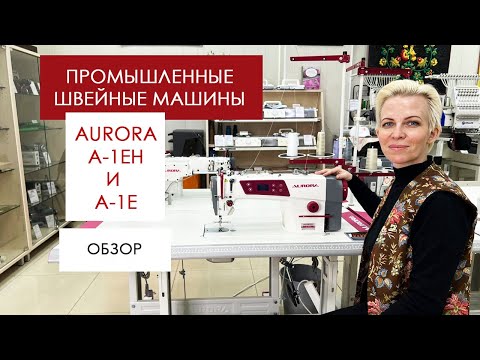 Видео: Обзор на промышленные швейные машины Aurora A-1E и A-1EH от Столицы Швейных Машин